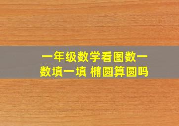 一年级数学看图数一数填一填 椭圆算圆吗